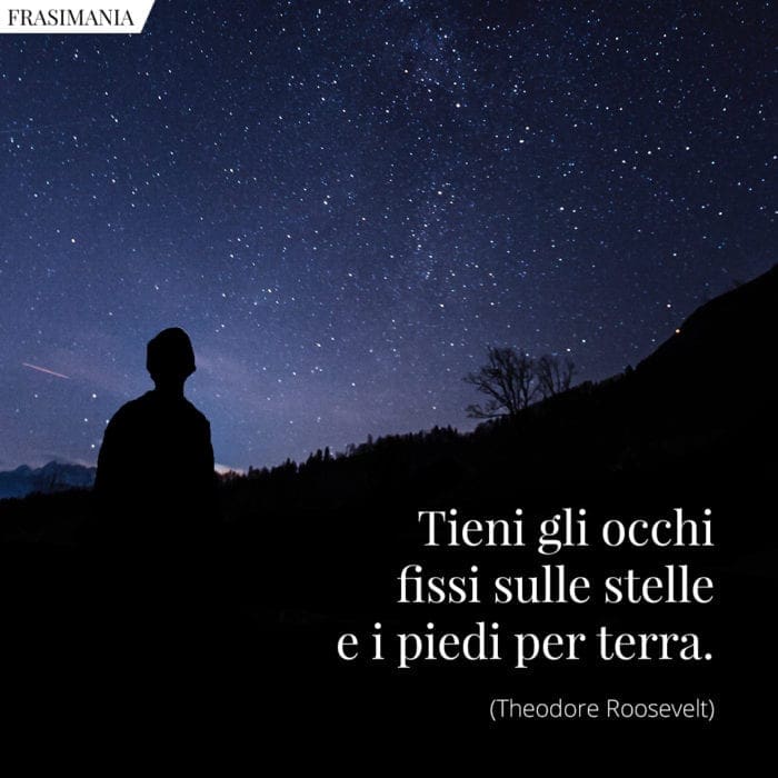 Tieni gli occhi fissi sulle stelle e i piedi per terra.