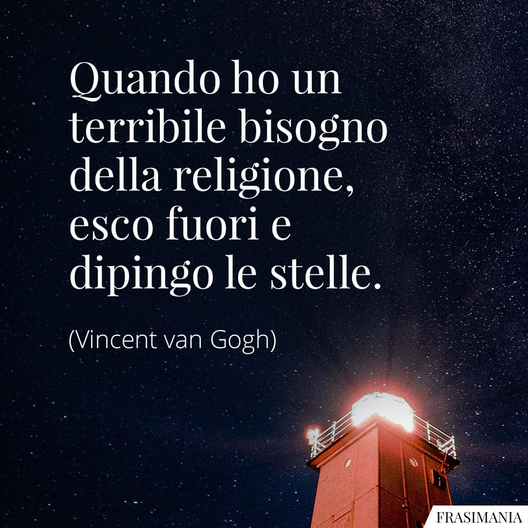 Quando ho un terribile bisogno della religione, esco fuori e dipingo le stelle.