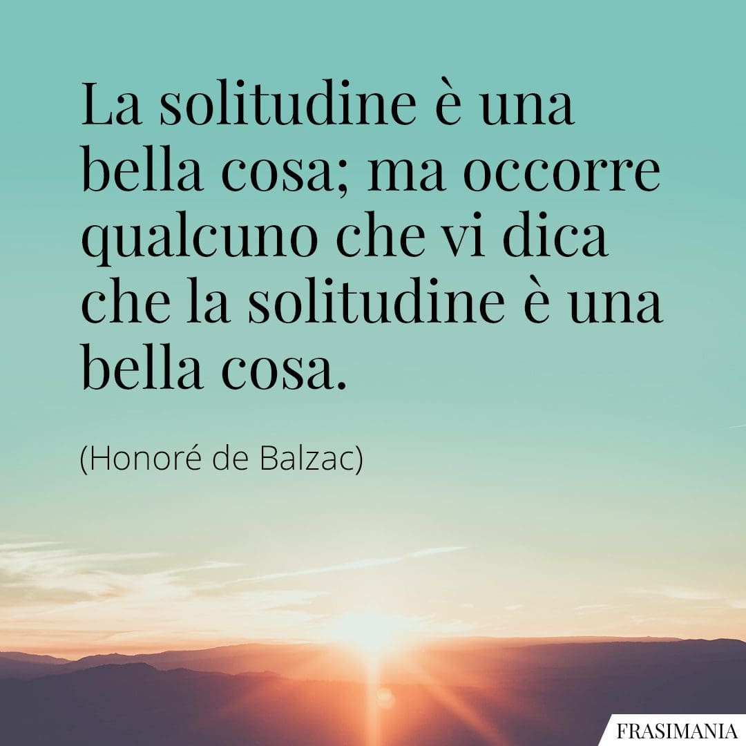 La solitudine è una bella cosa; ma occorre qualcuno che vi dica che la solitudine è una bella cosa.