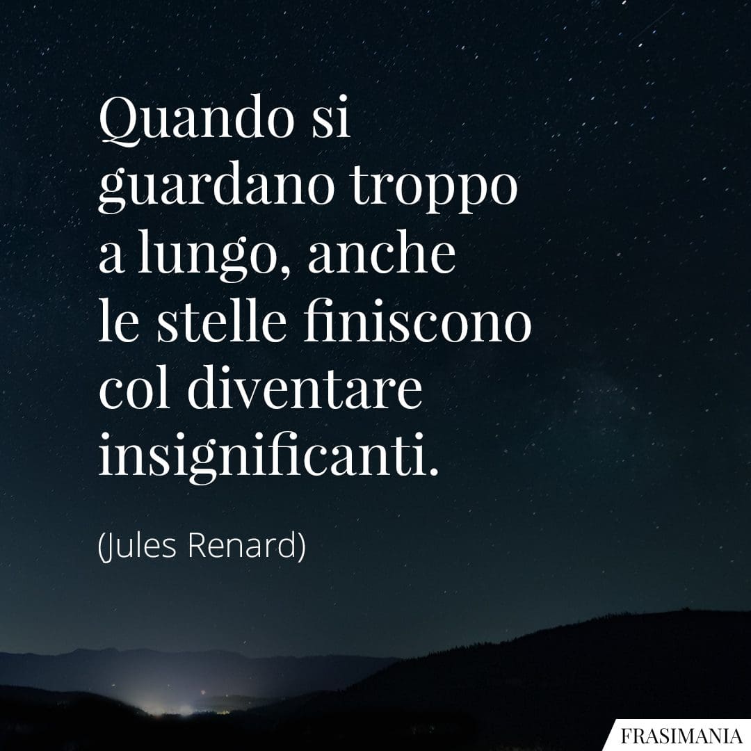 Quando si guardano troppo a lungo, anche le stelle finiscono col diventare insignificanti.