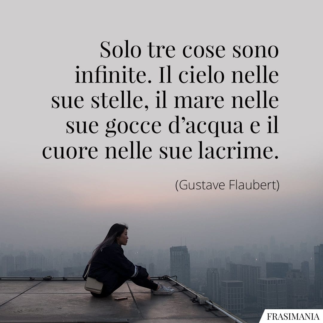 Solo tre cose sono infinite. Il cielo nelle sue stelle, il mare nelle sue gocce d'acqua e il cuore nelle sue lacrime.