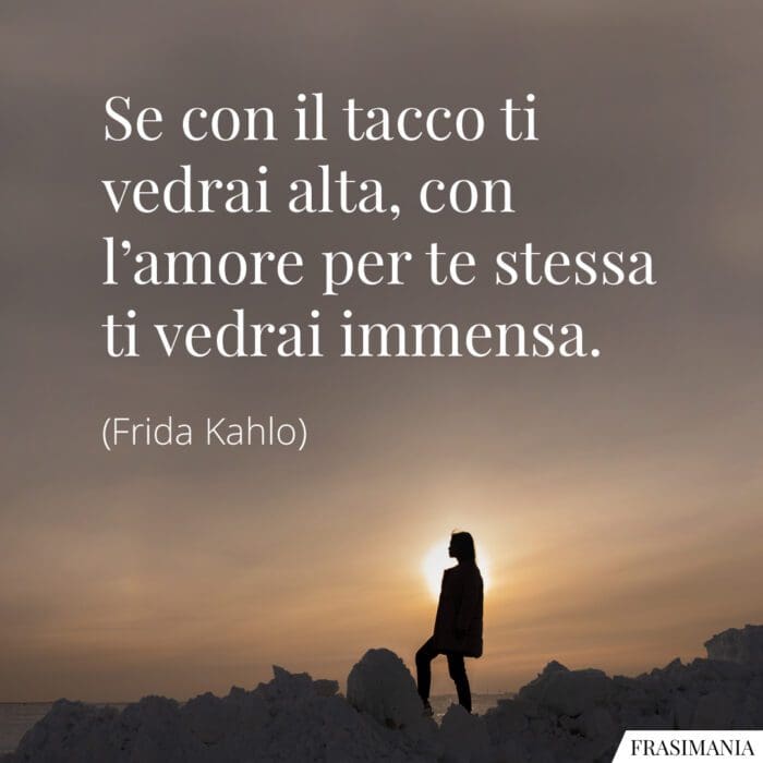 Se con il tacco ti vedrai alta, con l'amore per te stessa ti vedrai immensa.