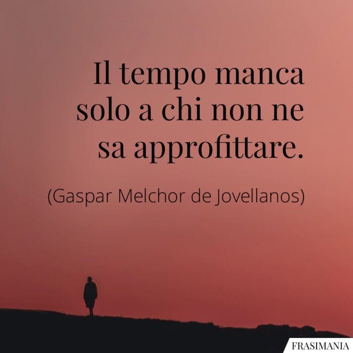 Il tempo manca solo a chi non ne sa approfittare.