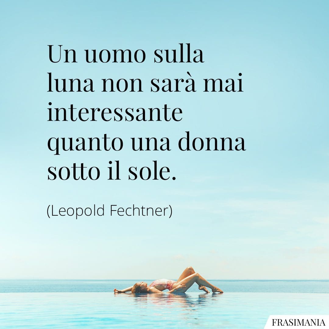 Un uomo sulla luna non sarà mai interessante quanto una donna sotto il sole.