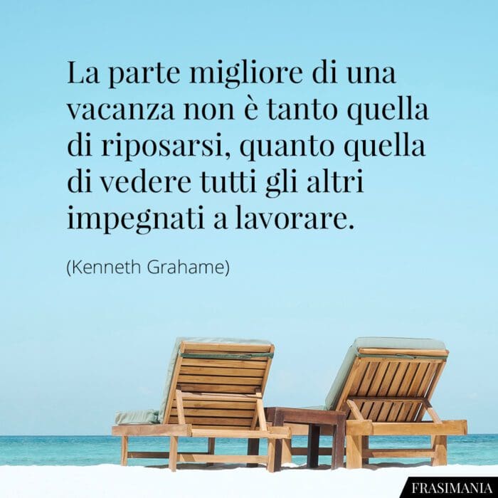 La parte migliore di una vacanza non è tanto quella di riposarsi, quanto quella di vedere tutti gli altri impegnati a lavorare.