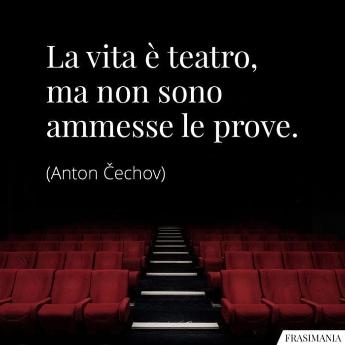 La vita è teatro, ma non sono ammesse le prove.