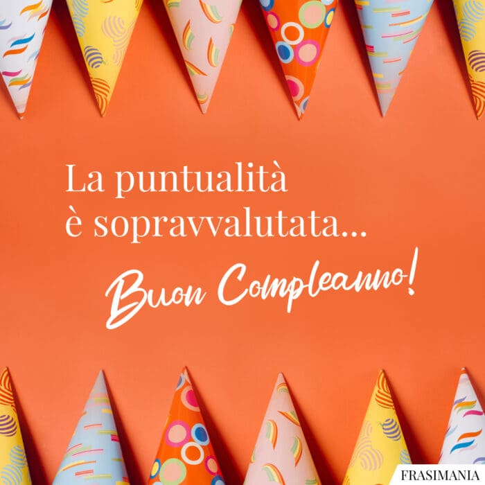 La puntualità è sopravvalutata… Buon Compleanno!