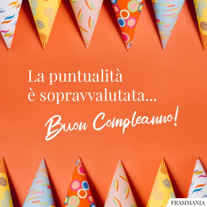 La puntualità è sopravvalutata... Buon Compleanno!