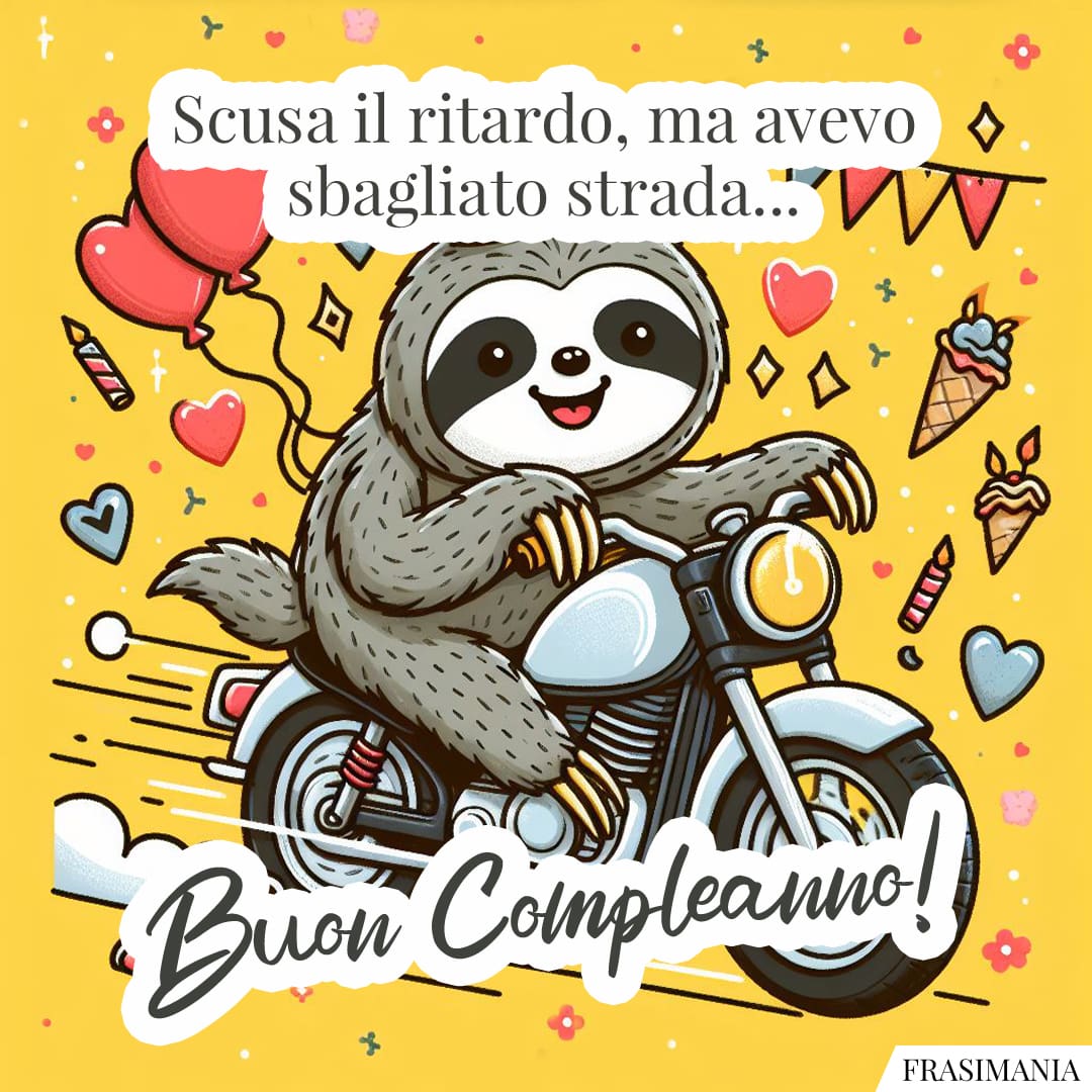Scusa il ritardo, ma avevo sbagliato strada... Buon Compleanno!
