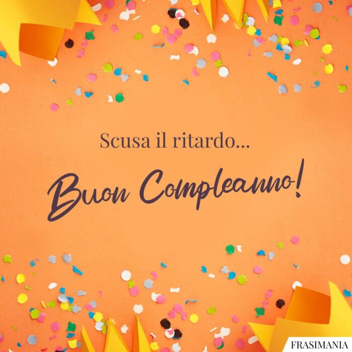 Scusa il ritardo... Buon Compleanno!