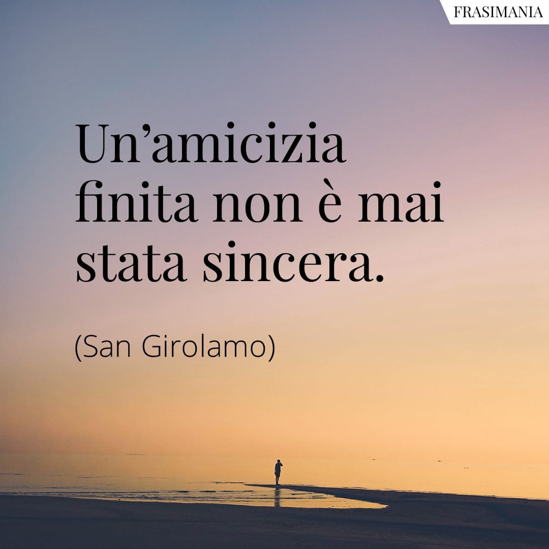 Un'amicizia finita non è mai stata sincera.