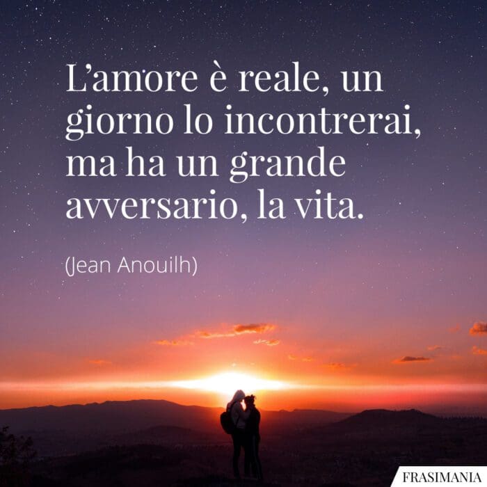 L’amore è reale, un giorno lo incontrerai, ma ha un grande avversario, la vita.