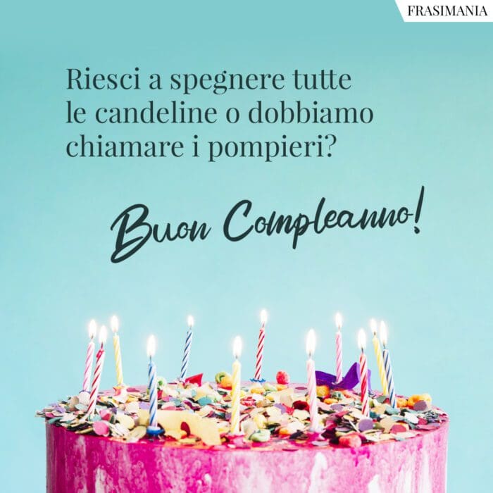 Riesci a spegnere tutte le candeline o dobbiamo chiamare i pompieri? Buon Compleanno!