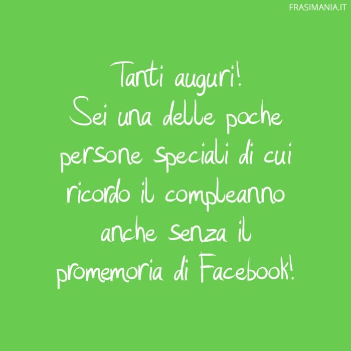 Tanti auguri! Sei una delle poche persone speciali di cui ricordo il compleanno anche senza il promemoria di Facebook!