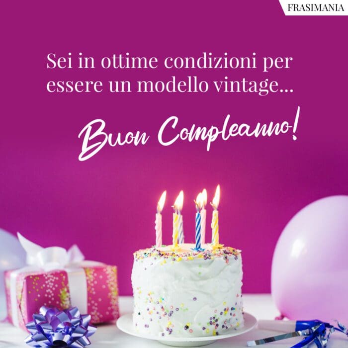 Sei in ottime condizioni per essere un modello vintage… Buon Compleanno!