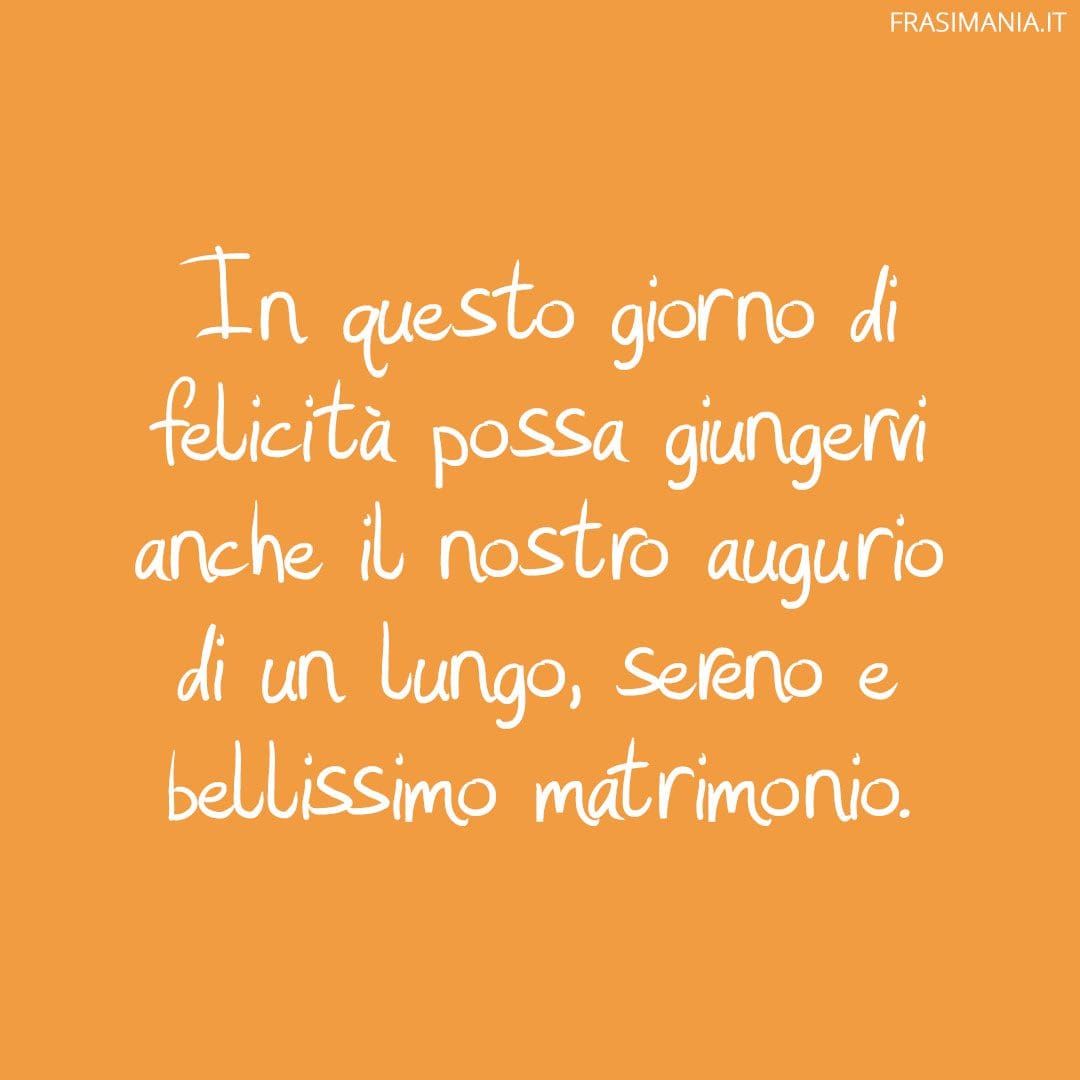 In questo giorno di felicità possa giungervi anche il nostro augurio di un lungo, sereno e bellissimo matrimonio.