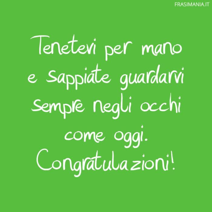 Tenetevi per mano e sappiate guardarvi sempre negli occhi come oggi. Congratulazioni!