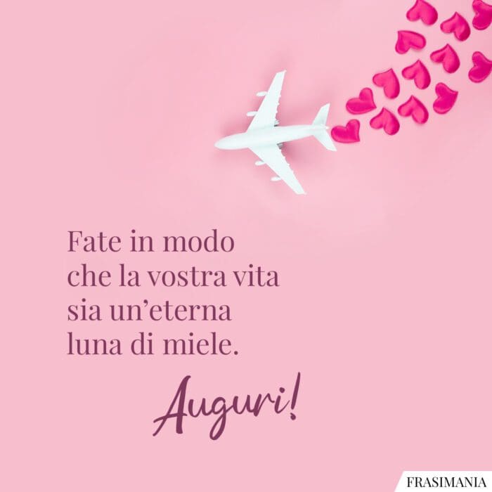 Fate in modo che la vostra vita sia un’eterna luna di miele. Auguri!