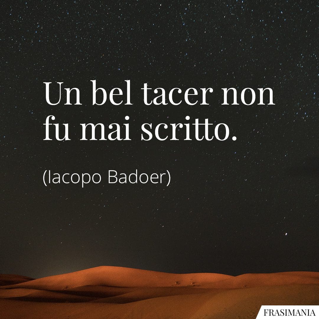 Un bel tacer non fu mai scritto.