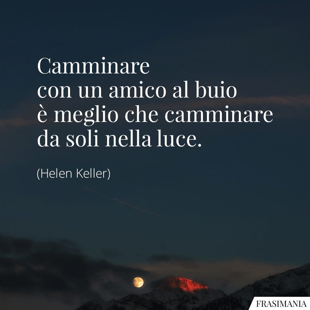 Camminare con un amico al buio è meglio che camminare da soli nella luce.