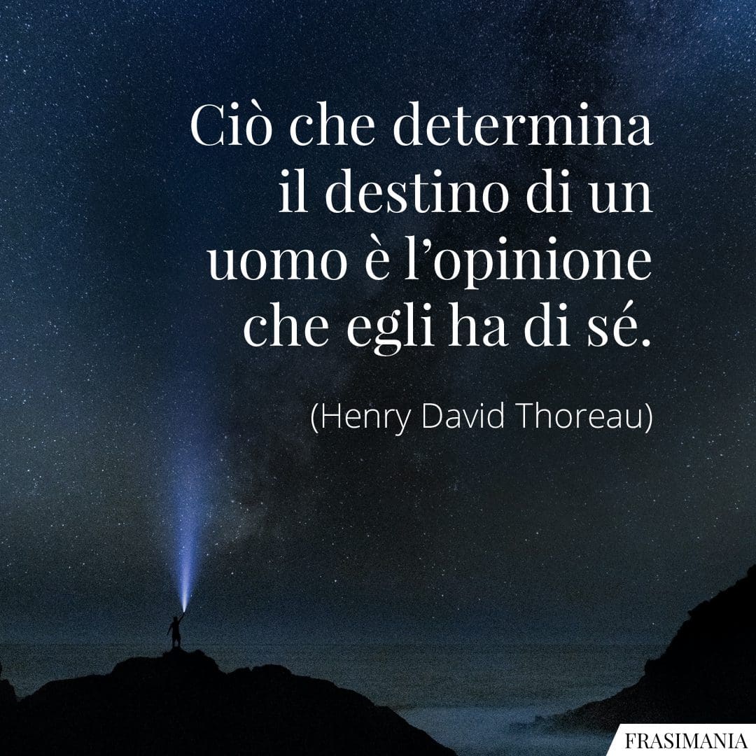 Ciò che determina il destino di un uomo è l'opinione che egli ha di sé.