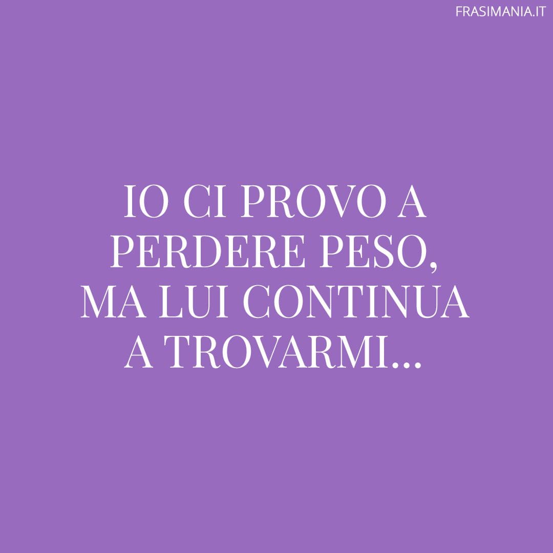 Io ci provo a perdere peso, ma lui continua a trovarmi...