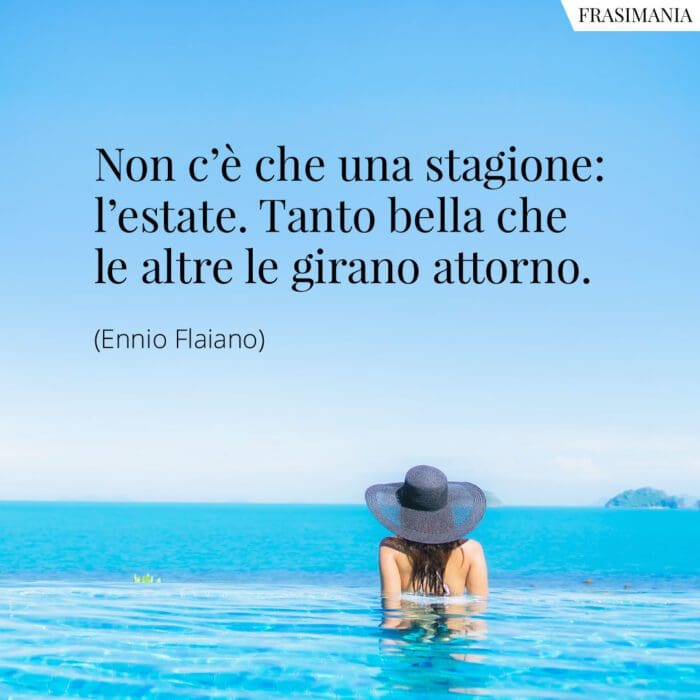 Non c’è che una stagione: l’estate. Tanto bella che le altre le girano attorno.