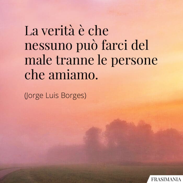 La verità è che nessuno può farci del male tranne le persone che amiamo.