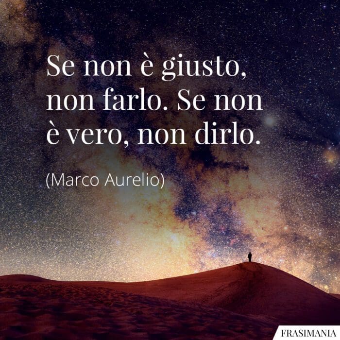 Se non è giusto, non farlo. Se non è vero, non dirlo.
