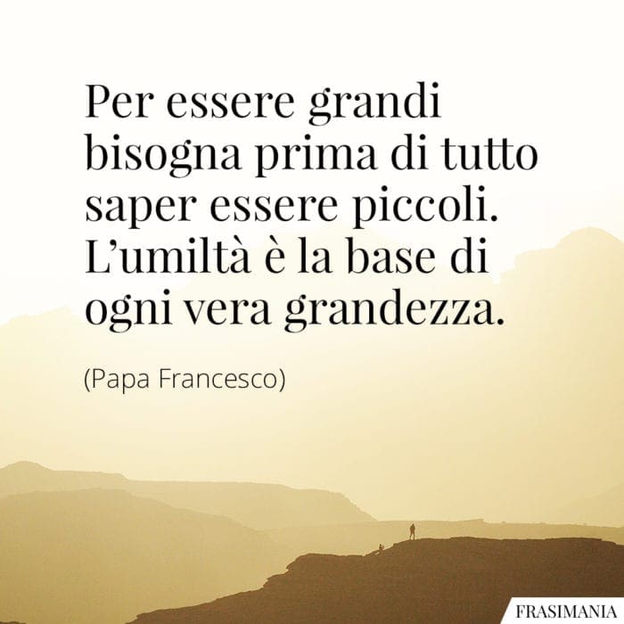 Frasi grandi piccoli umiltà Papa Francesco