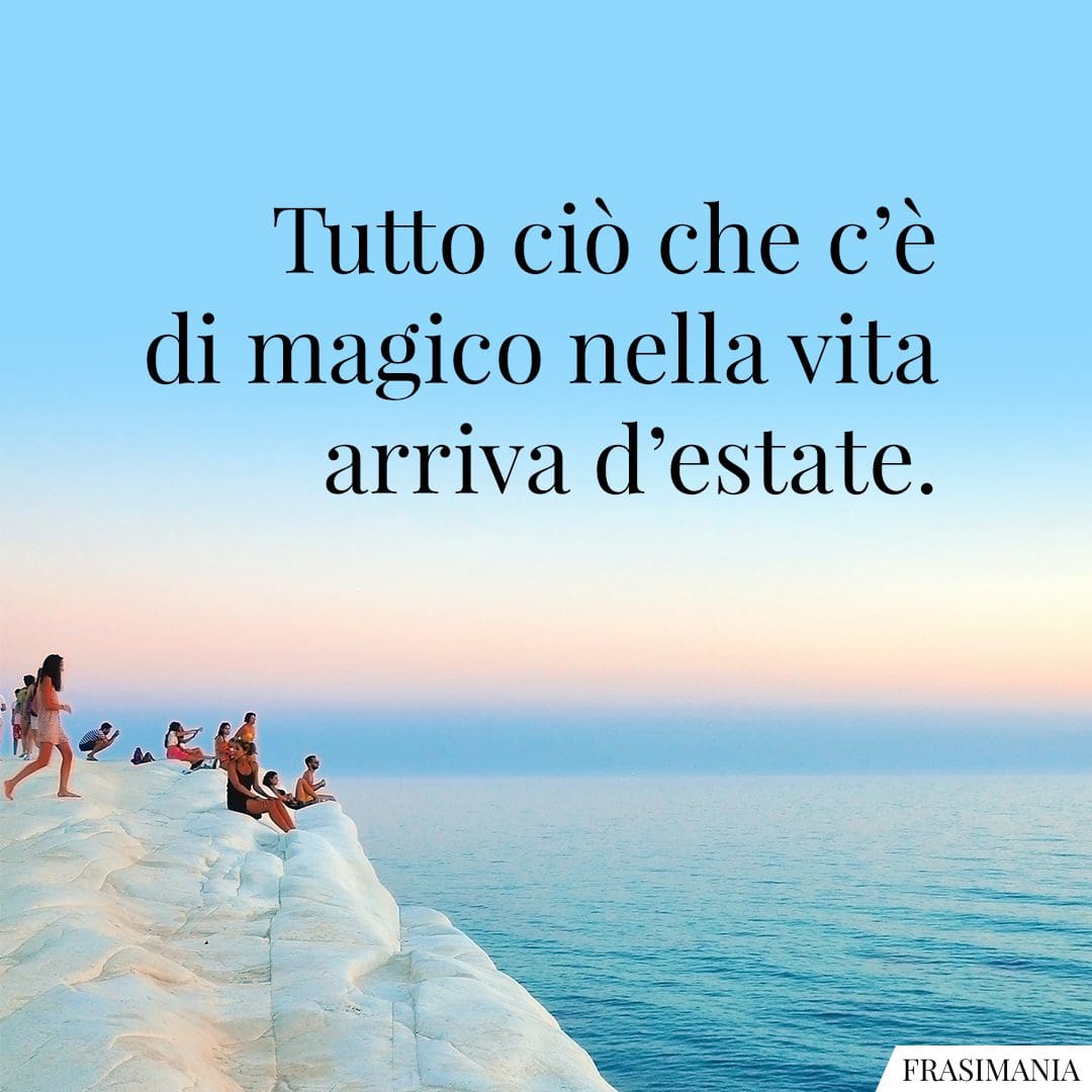 Tutto ciò che c'è di magico nella vita arriva d'estate.