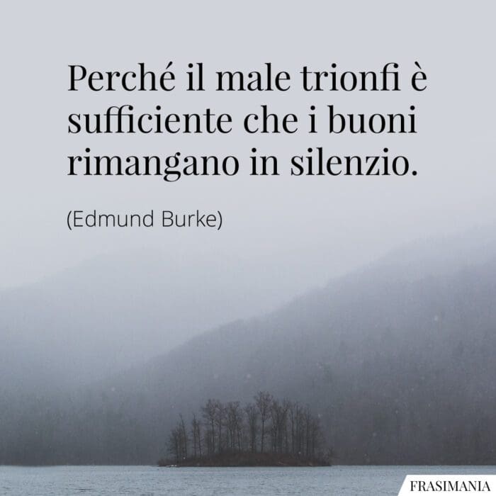Perché il male trionfi è sufficiente che i buoni rimangano in silenzio.