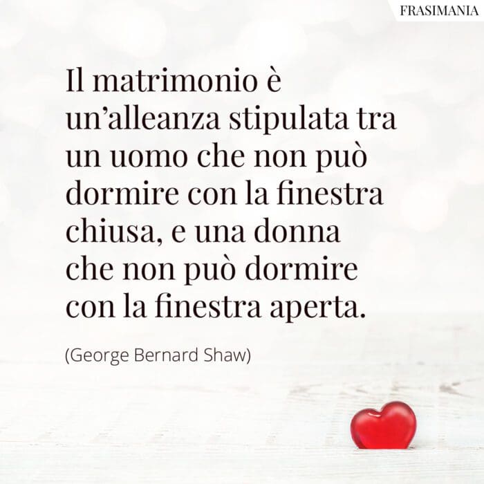 Il matrimonio è un'alleanza stipulata tra un uomo che non può dormire con la finestra chiusa, e una donna che non può dormire con la finestra aperta.