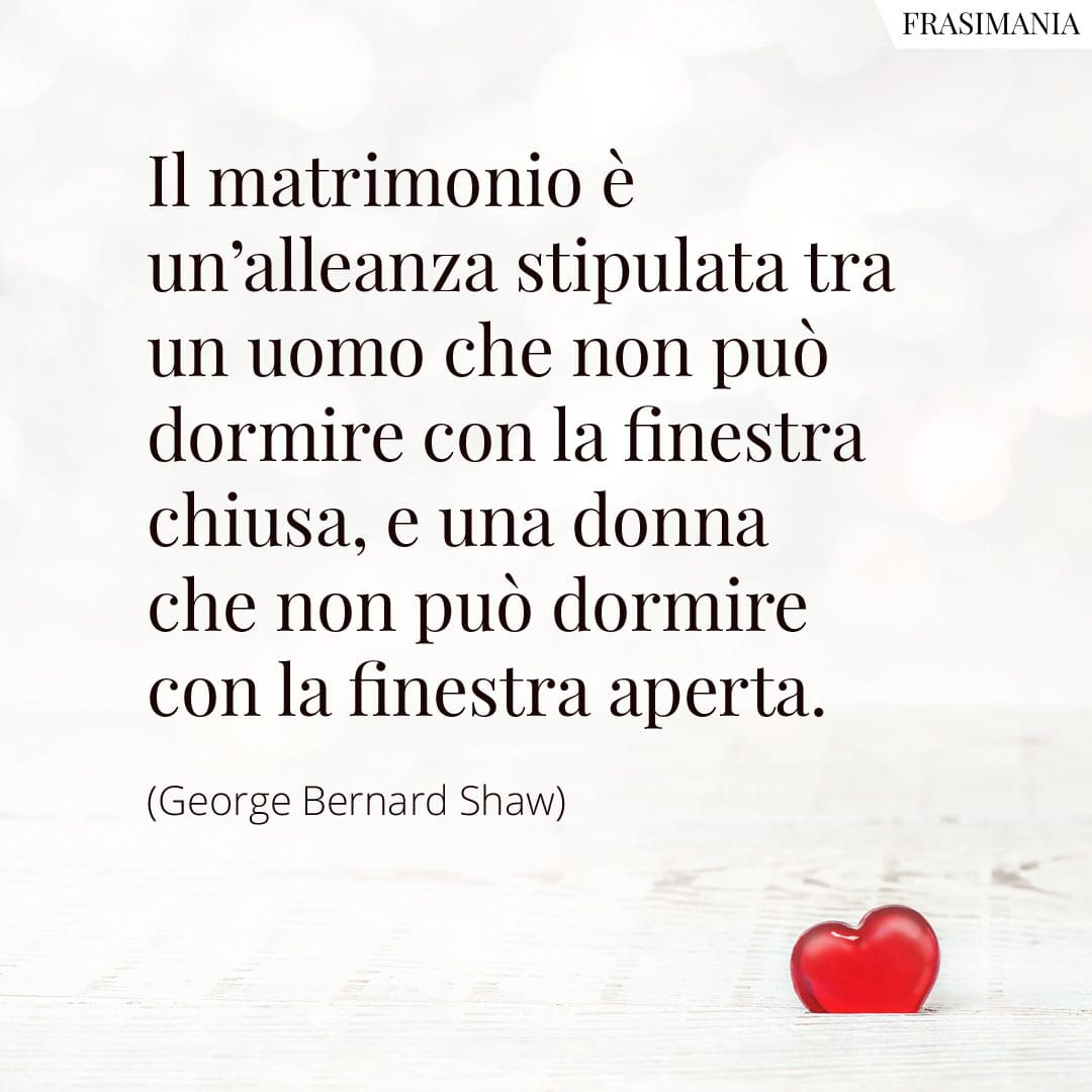 Il matrimonio è un'alleanza stipulata tra un uomo che non può dormire con la finestra chiusa, e una donna che non può dormire con la finestra aperta.
