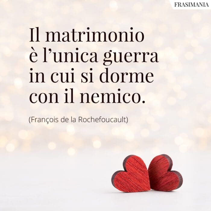 Il matrimonio è l'unica guerra in cui si dorme con il nemico.