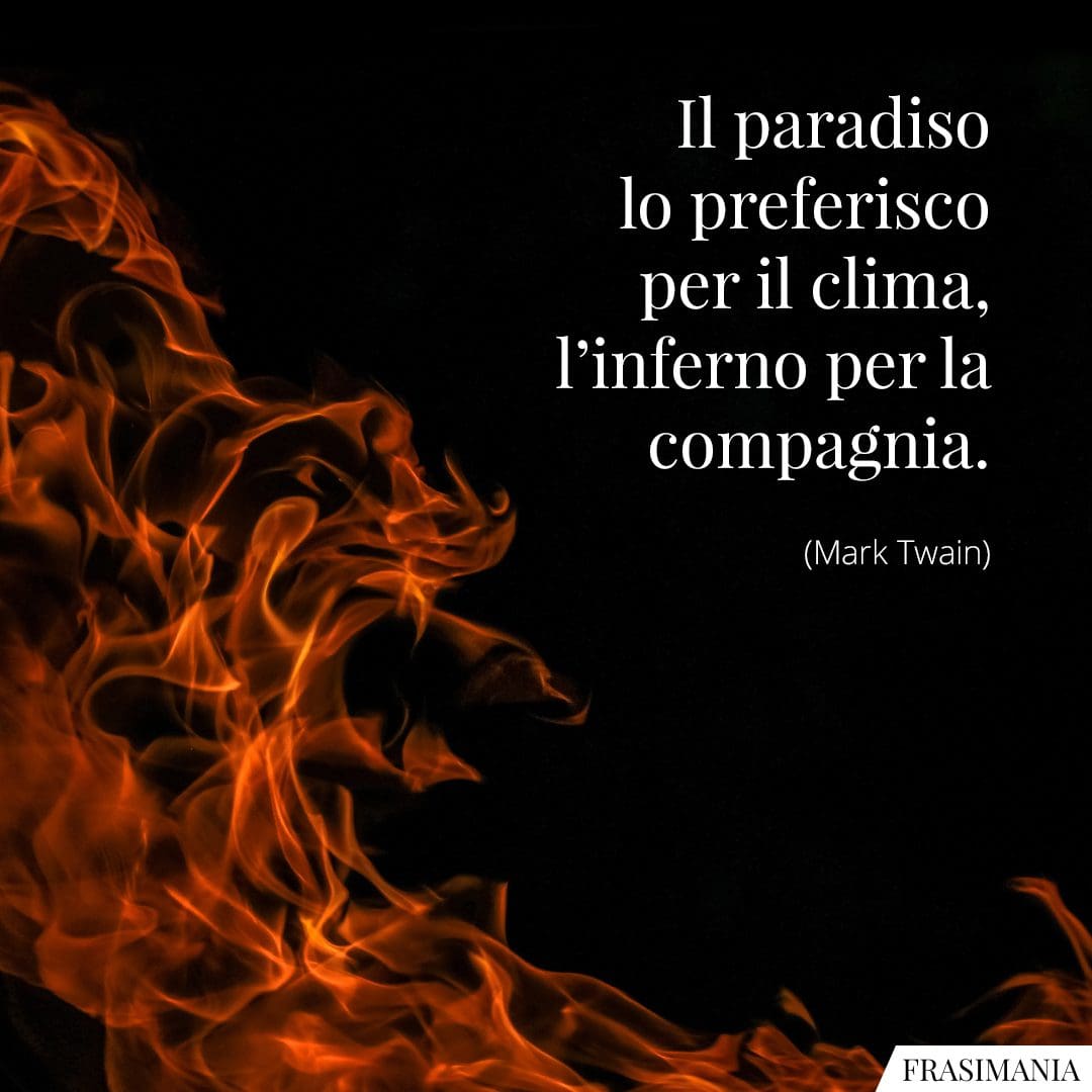 Il paradiso lo preferisco per il clima, l'inferno per la compagnia.