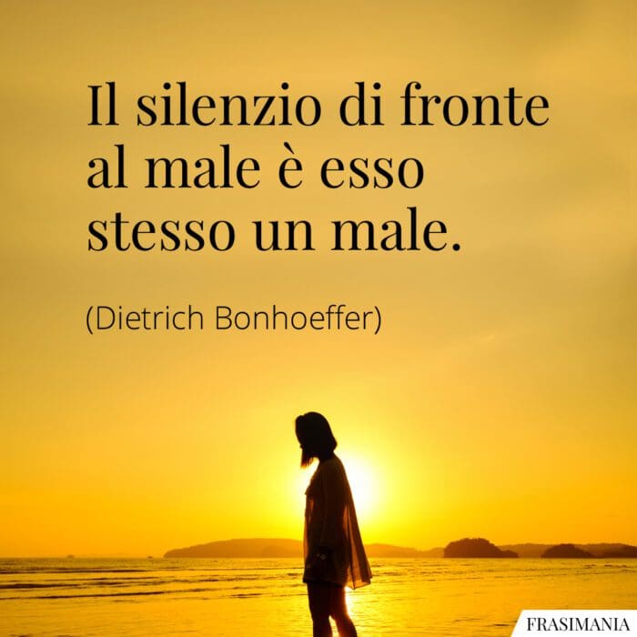 Il silenzio di fronte al male è esso stesso un male.