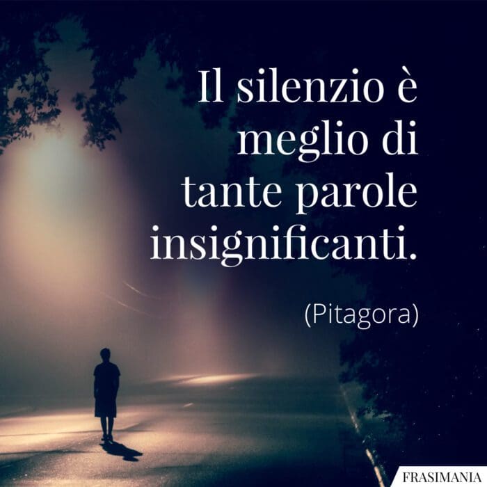 Il silenzio è meglio di tante parole insignificanti.