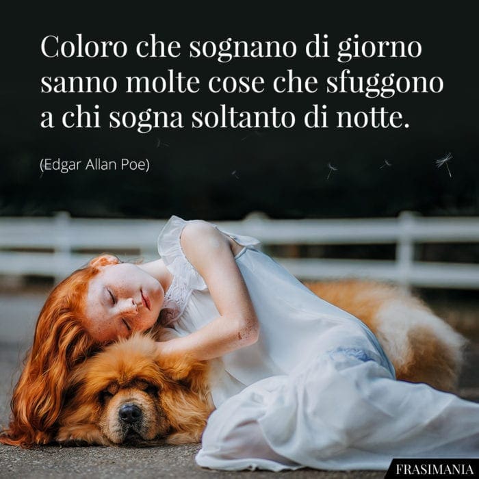 Coloro che sognano di giorno sanno molte cose che sfuggono a chi sogna soltanto di notte.