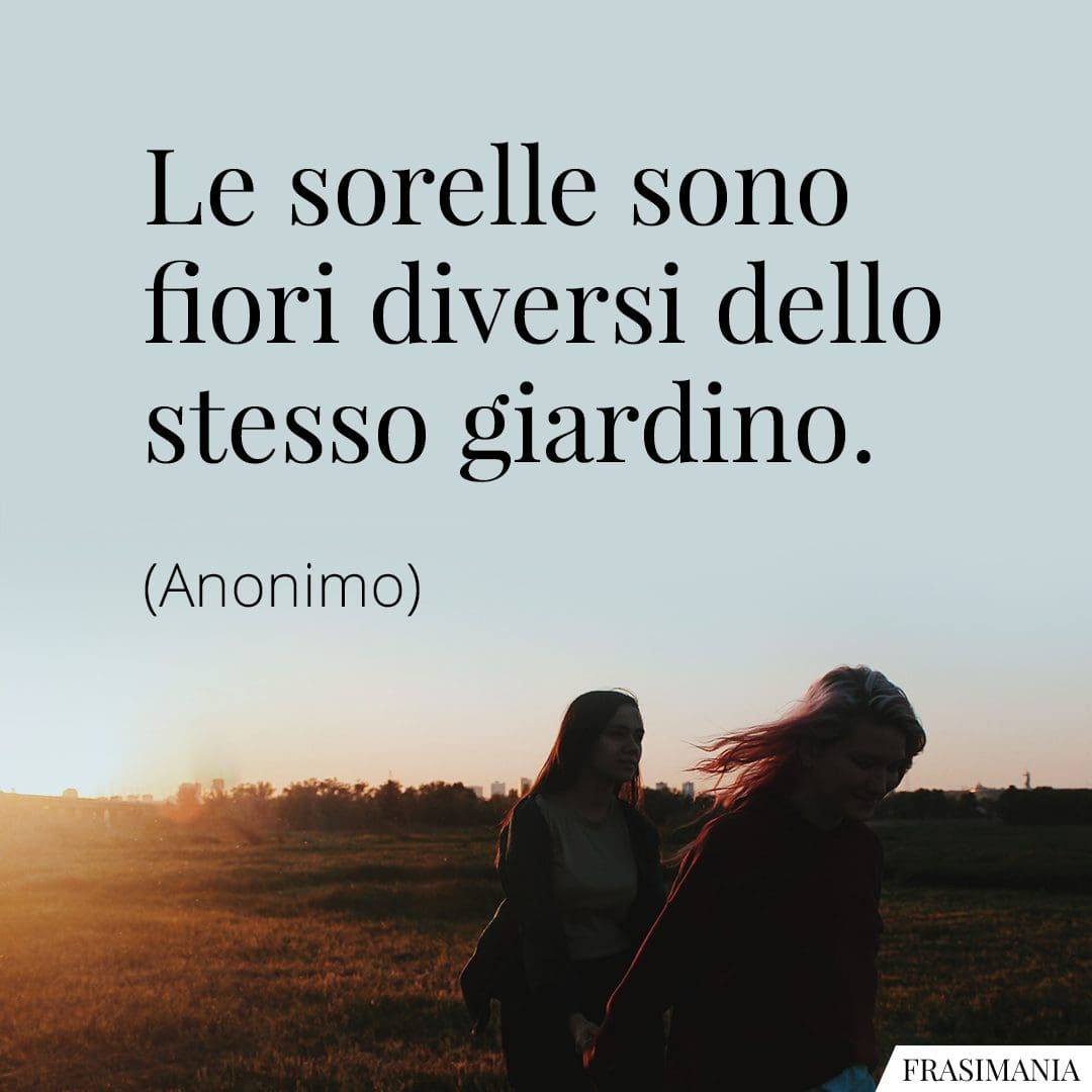 Le sorelle sono fiori diversi dello stesso giardino.