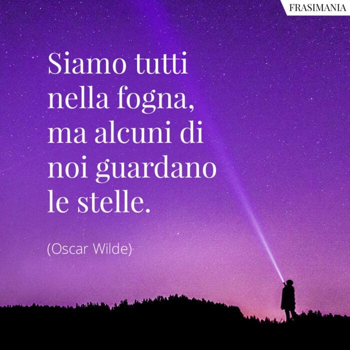 Siamo tutti in una fogna, ma alcuni di noi guardano le stelle.