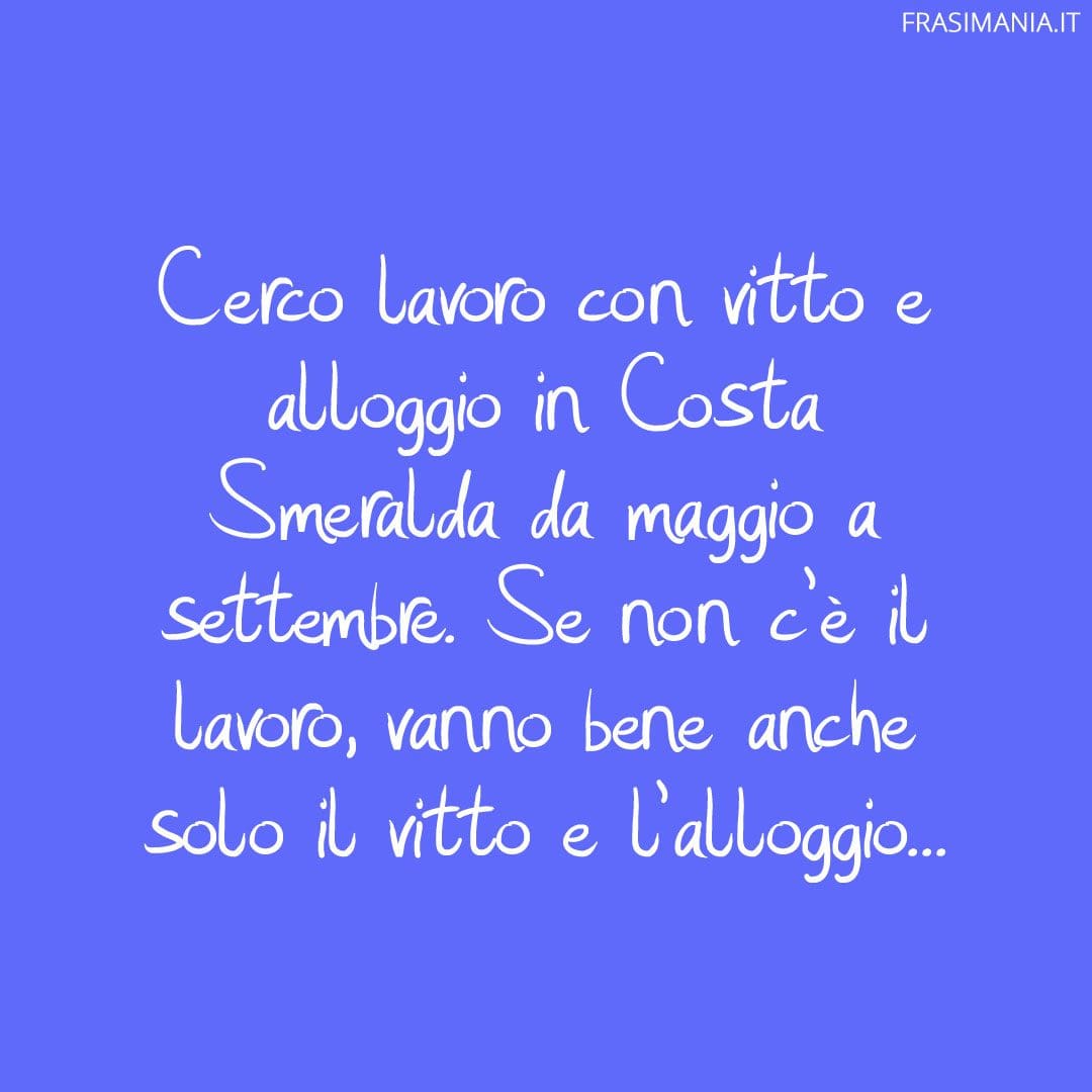 Cerco lavoro con vitto e alloggio in Costa Smeralda da maggio a settembre. Se non c'è il lavoro, vanno bene anche solo il vitto e l'alloggio...