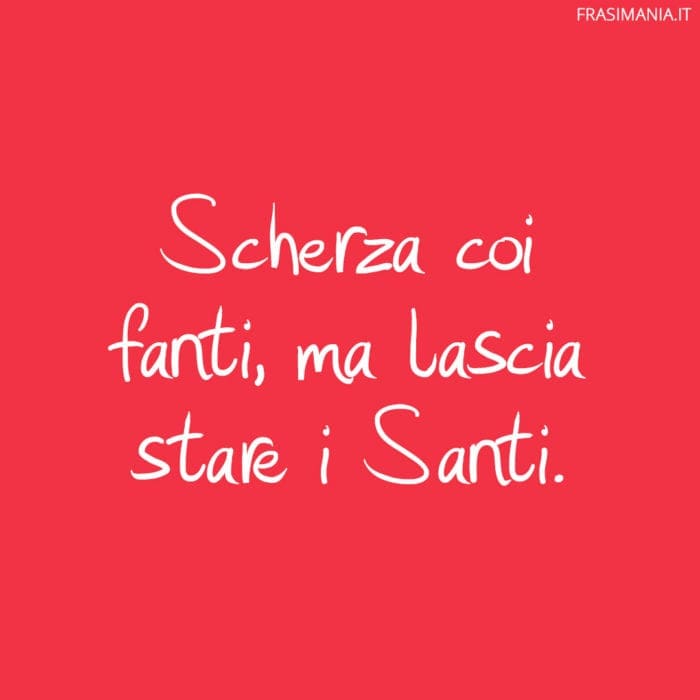 Scherza coi fanti, ma lascia stare i Santi.