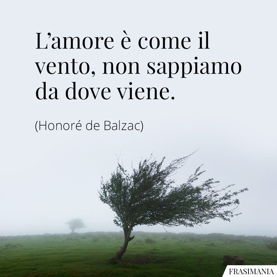 L'amore è come il vento, non sappiamo da dove viene.