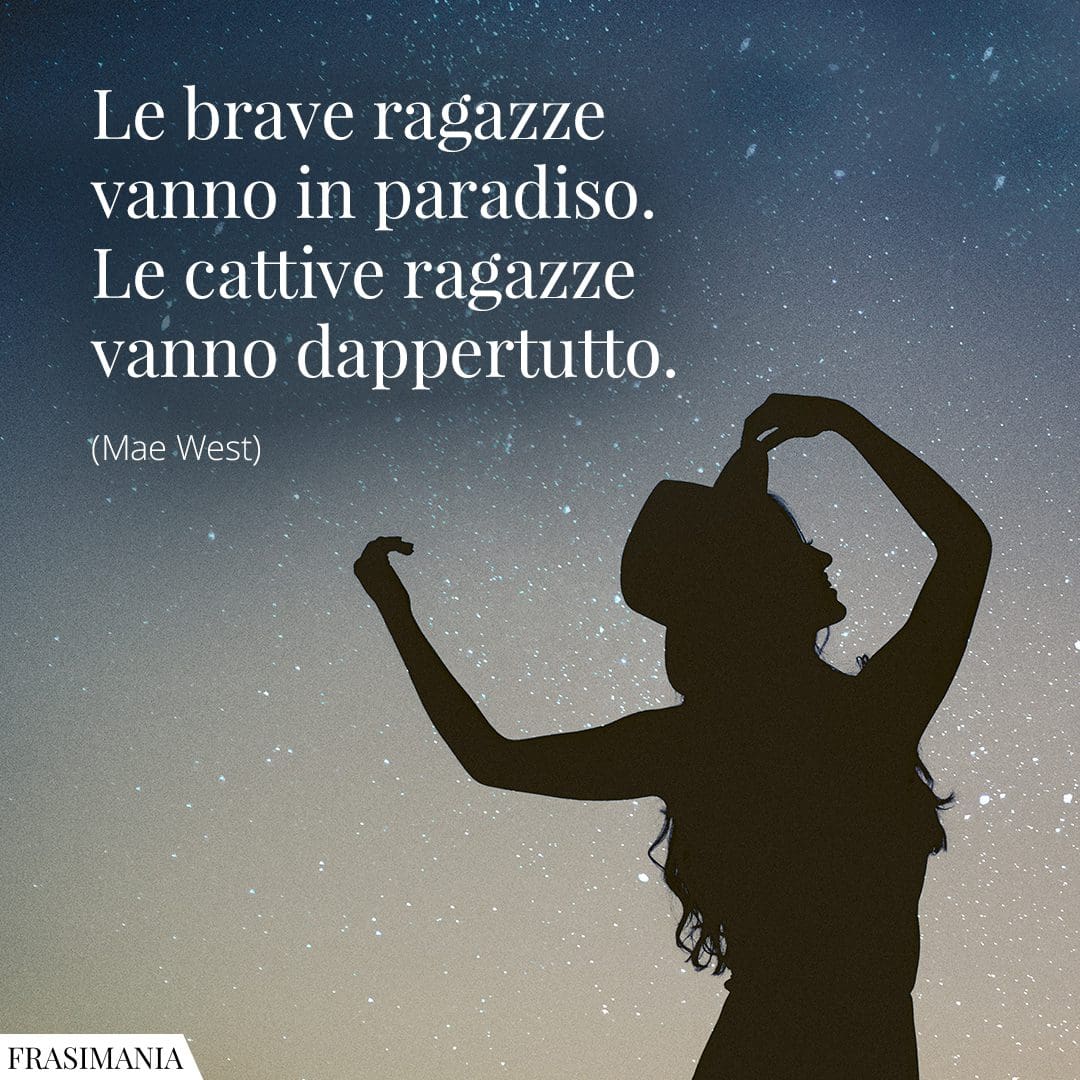 Le brave ragazze vanno in paradiso. Le cattive ragazze vanno dappertutto.