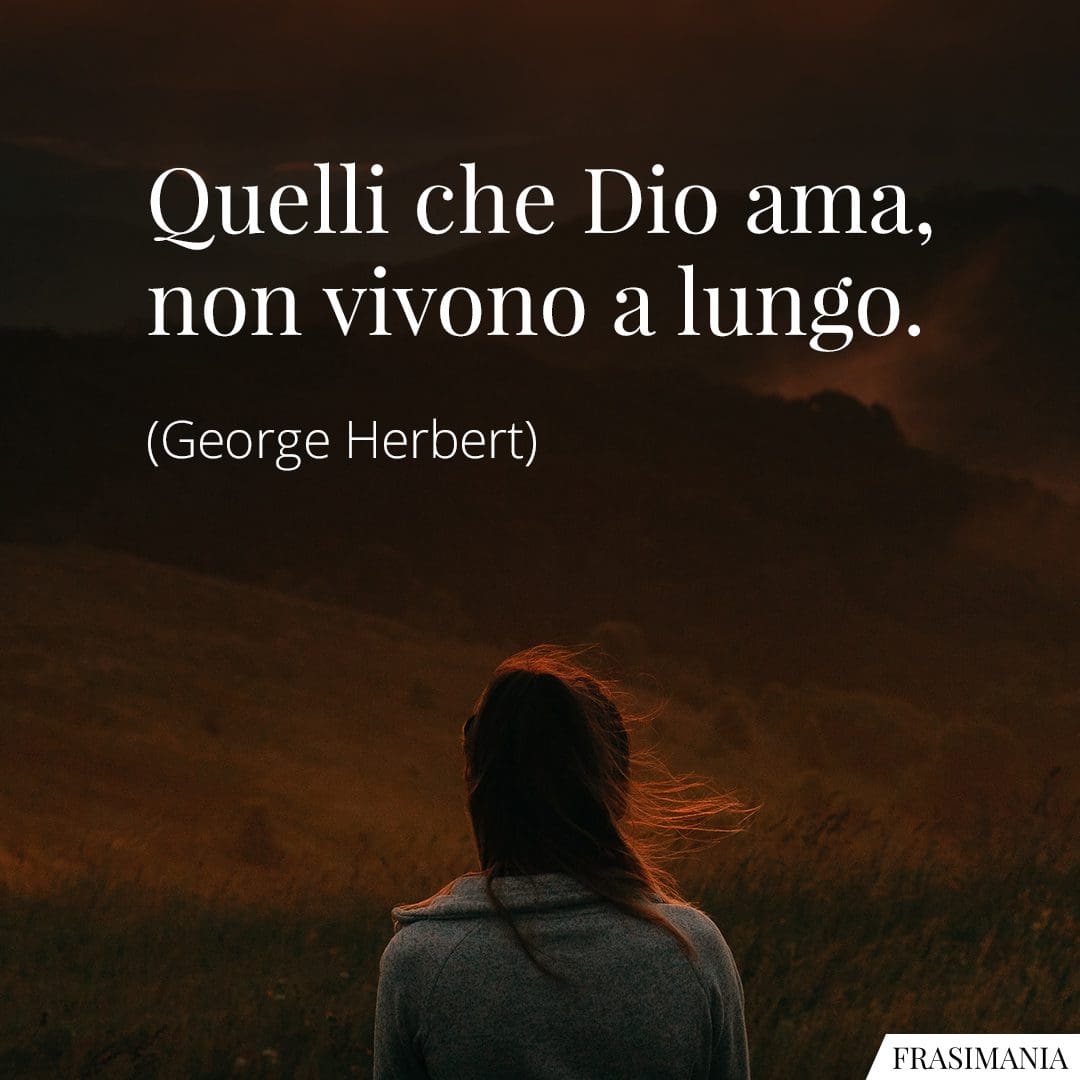 Quelli che Dio ama, non vivono a lungo.