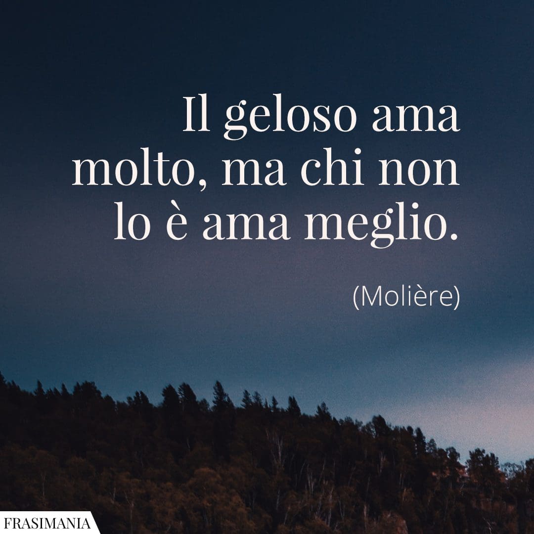 Il geloso ama molto, ma chi non lo è ama meglio.
