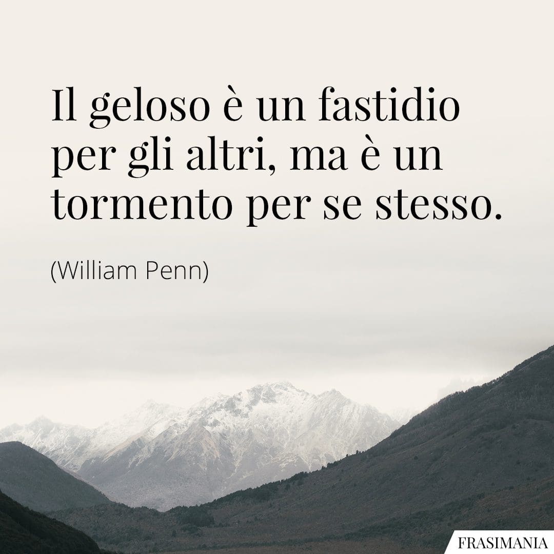 Il geloso è un fastidio per gli altri, ma è un tormento per se stesso.