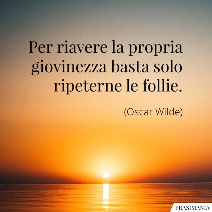 Per riavere la propria giovinezza basta solo ripeterne le follie.