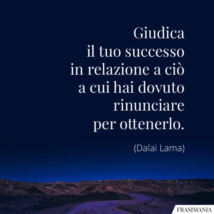 Giudica il tuo successo in relazione a ciò a cui hai dovuto rinunciare per ottenerlo.